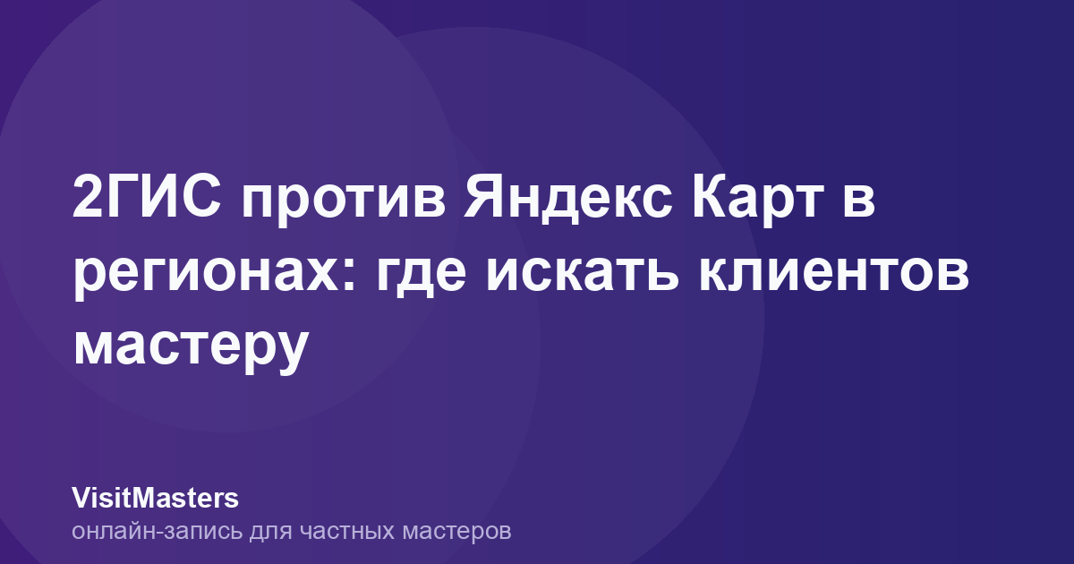2ГИС против Яндекс Карт в регионах: где искать клиентов мастеру