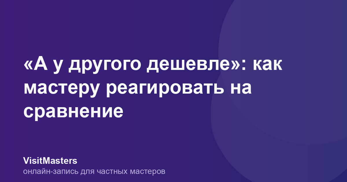 «А у другого дешевле»: как мастеру реагировать на сравнение