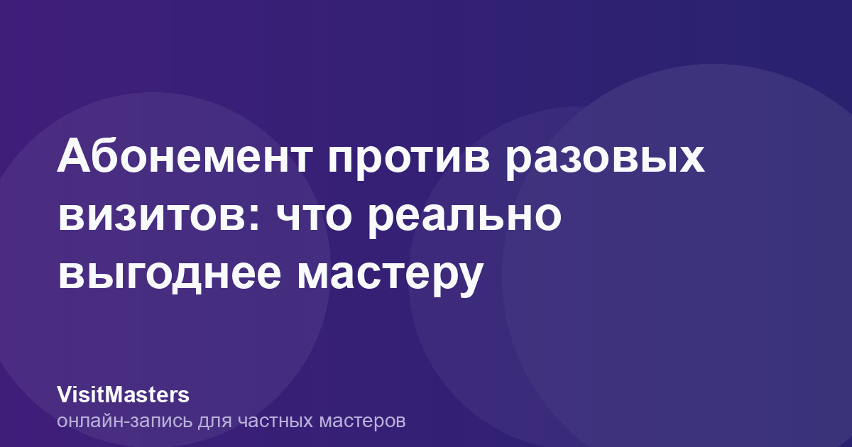 Абонемент против разовых визитов: что реально выгоднее мастеру