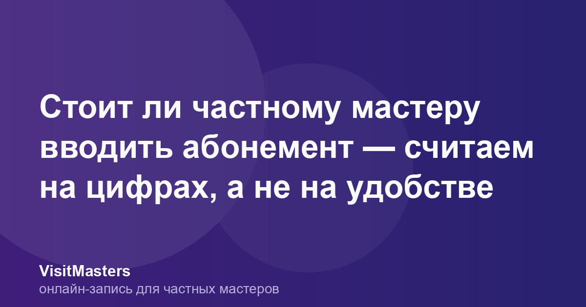 Стоит ли частному мастеру вводить абонемент — считаем на цифрах, а не на удобстве