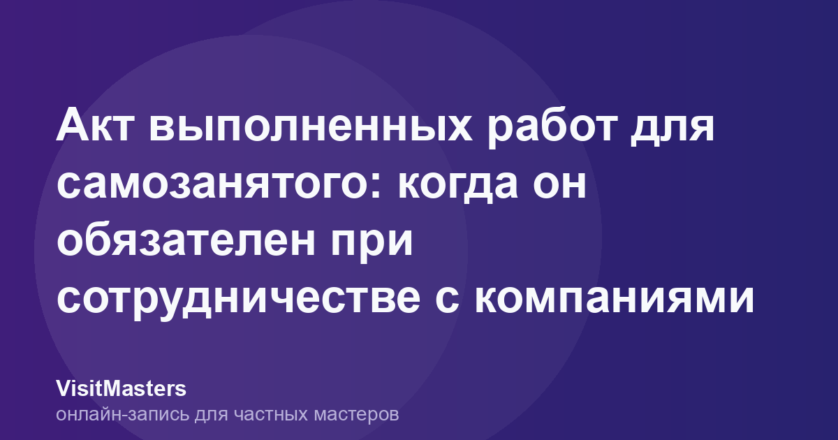 Акт выполненных работ для самозанятого: когда он обязателен при сотрудничестве с компаниями