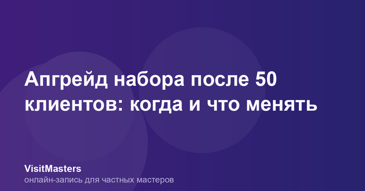 Апгрейд набора после 50 клиентов: когда и что менять