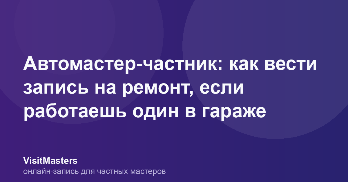 Автомастер-частник: как вести запись на ремонт, если работаешь один в гараже
