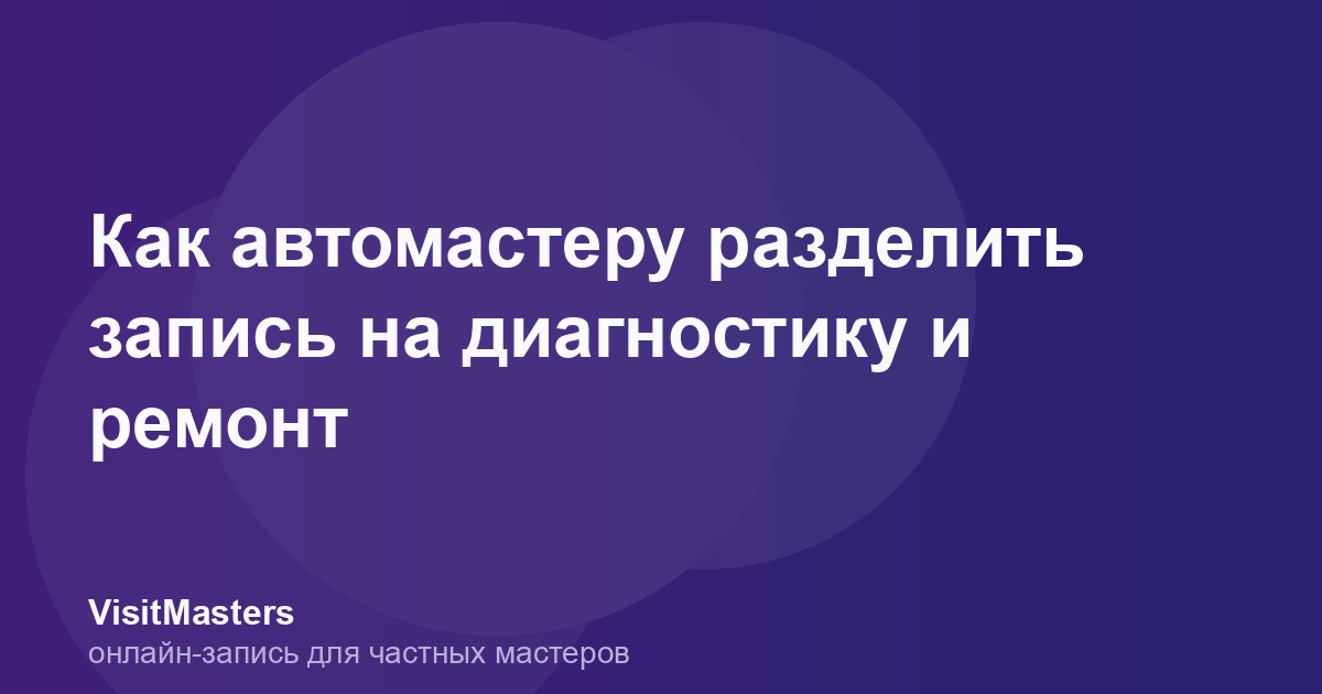 Как автомастеру разделить запись на диагностику и ремонт