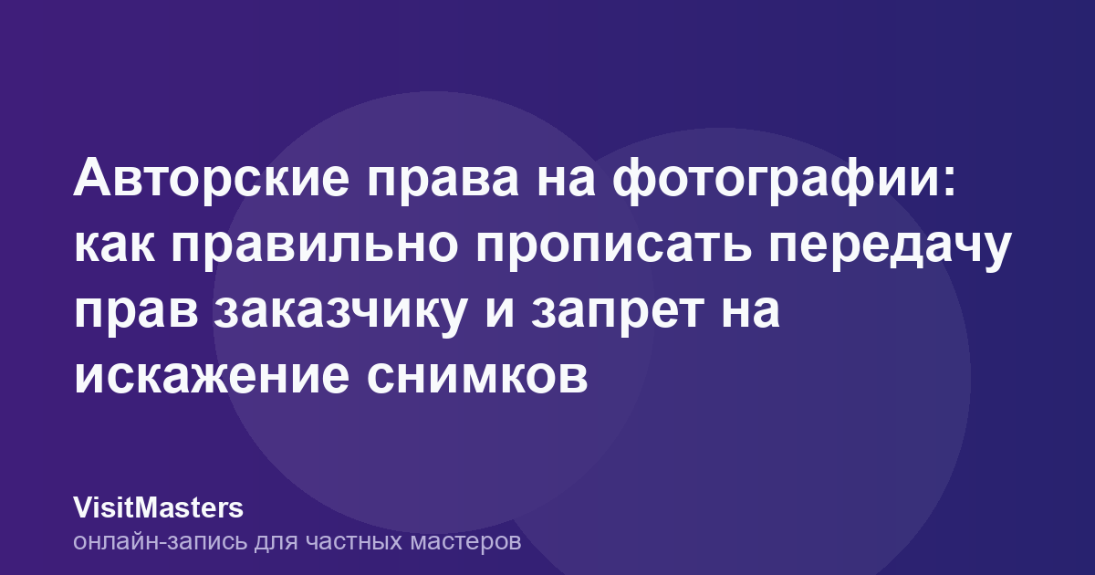 Авторские права на фотографии: как правильно прописать передачу прав заказчику и запрет на искажение снимков