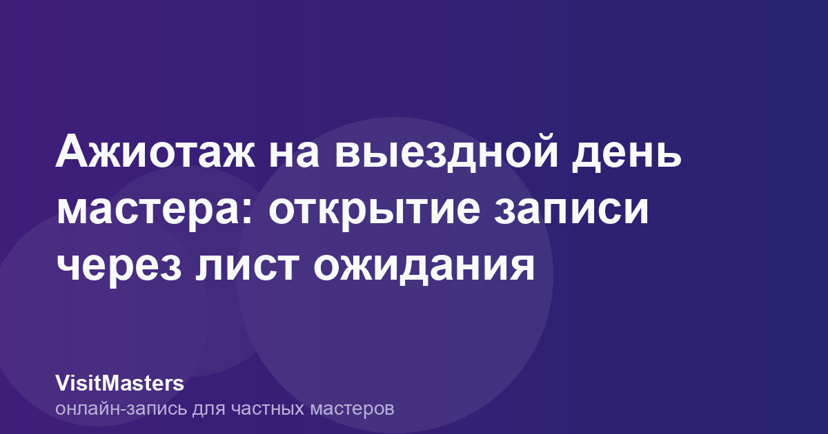 Ажиотаж на выездной день мастера: открытие записи через лист ожидания