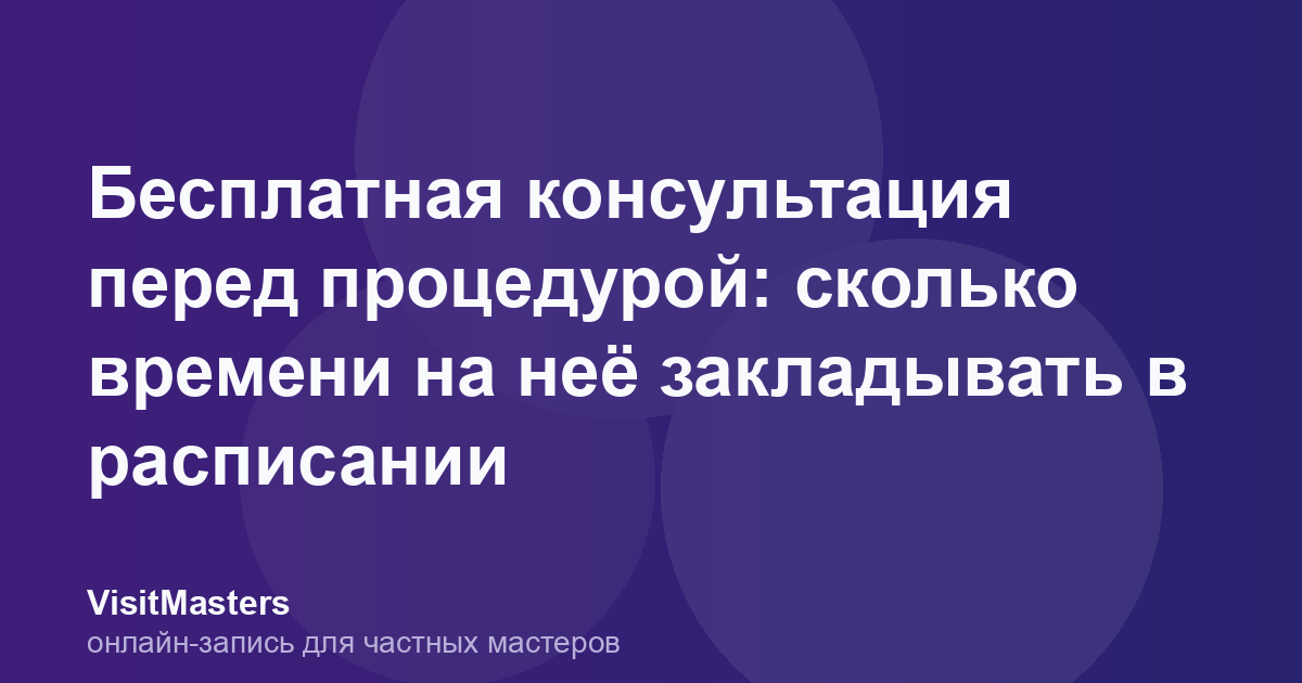 Бесплатная консультация перед процедурой: сколько времени на неё закладывать в расписании
