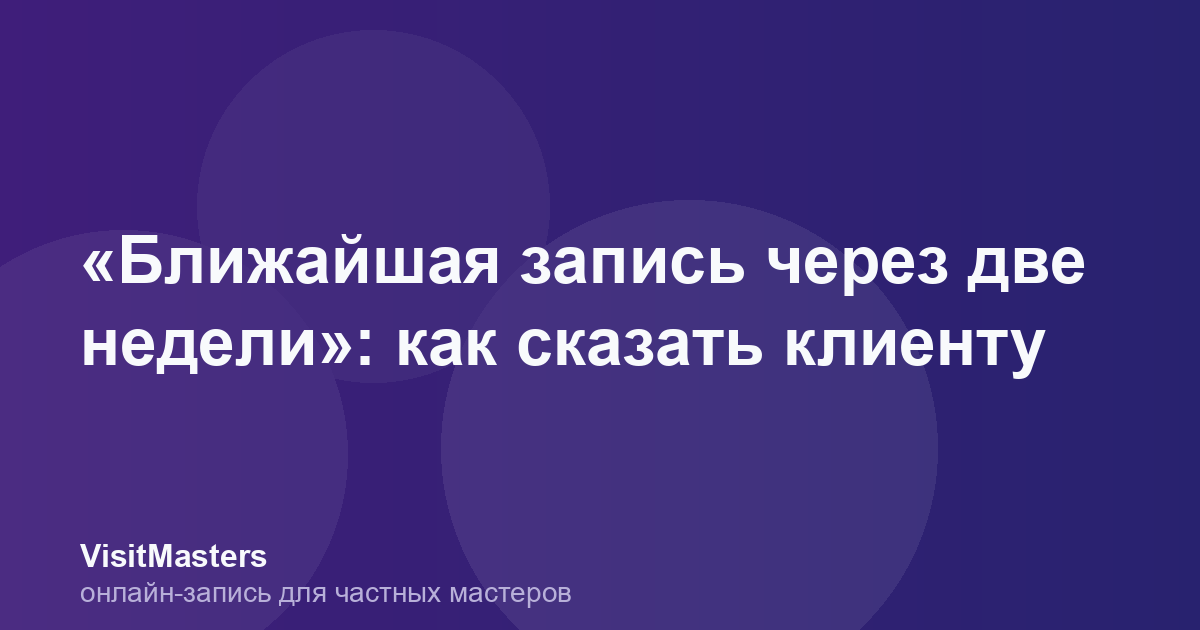 «Ближайшая запись через две недели»: как сказать клиенту