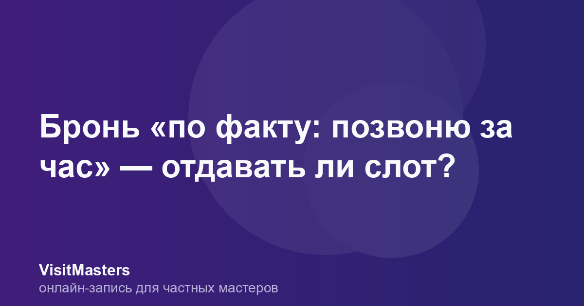 Бронь «по факту: позвоню за час» — отдавать ли слот?