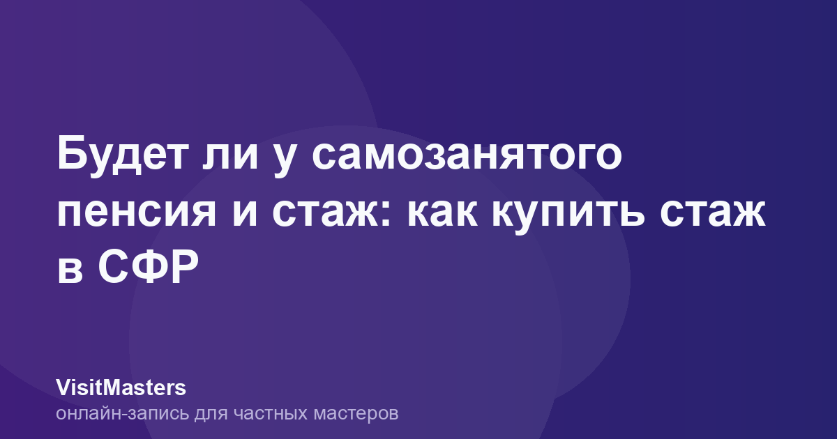 Будет ли у самозанятого пенсия и стаж: как купить стаж в СФР