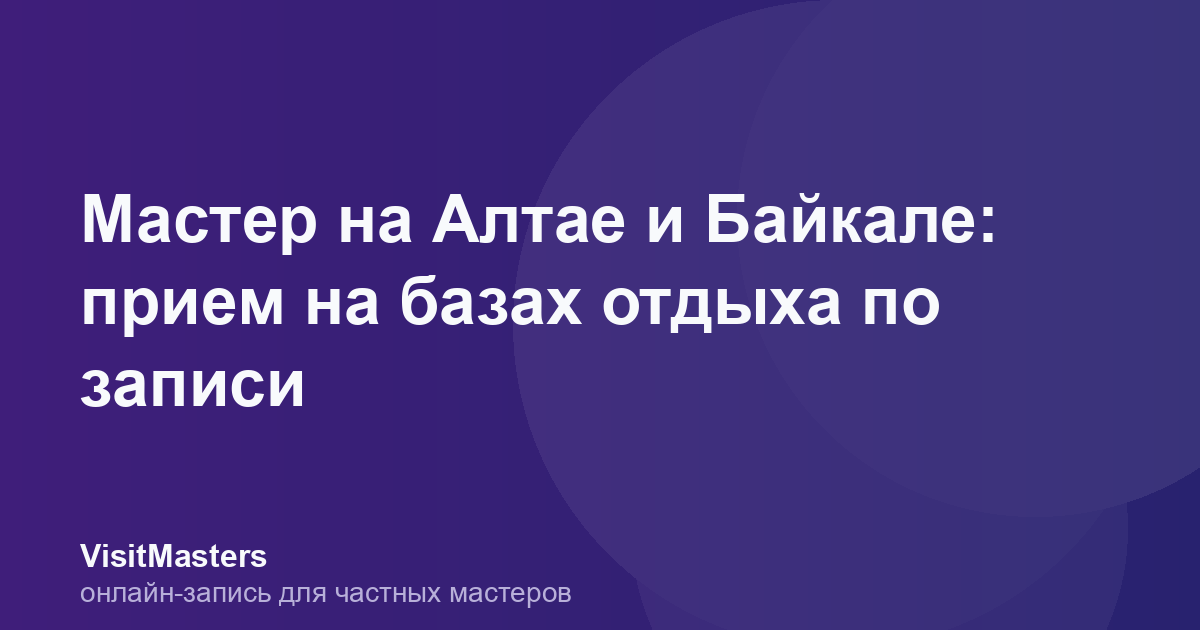 Мастер на Алтае и Байкале: прием на базах отдыха по записи