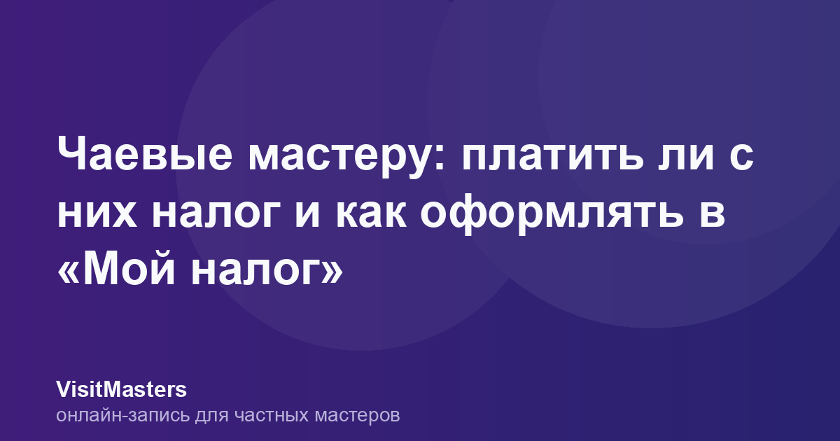 Чаевые мастеру: платить ли с них налог и как оформлять в «Мой налог»