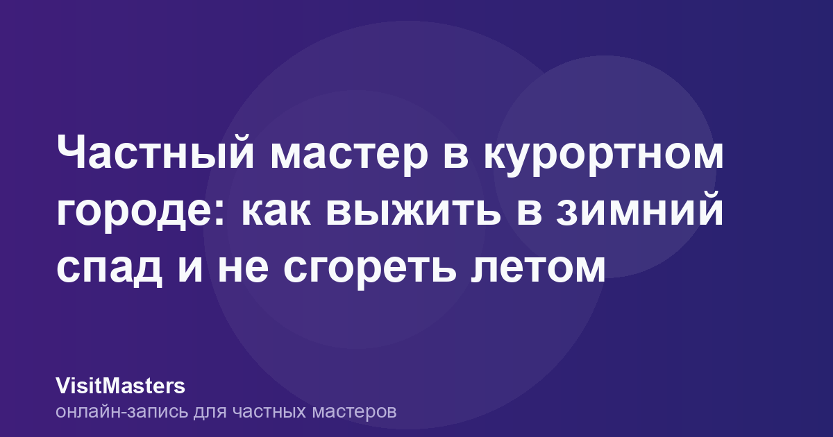 Частный мастер в курортном городе: как выжить в зимний спад и не сгореть летом