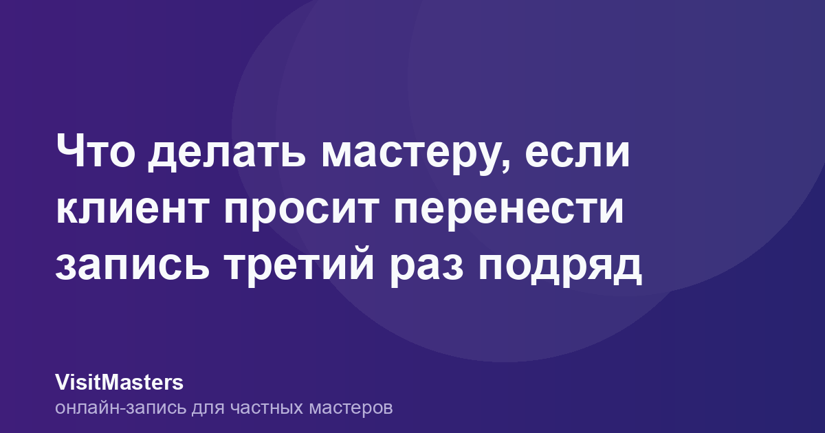 Что делать мастеру, если клиент просит перенести запись третий раз подряд