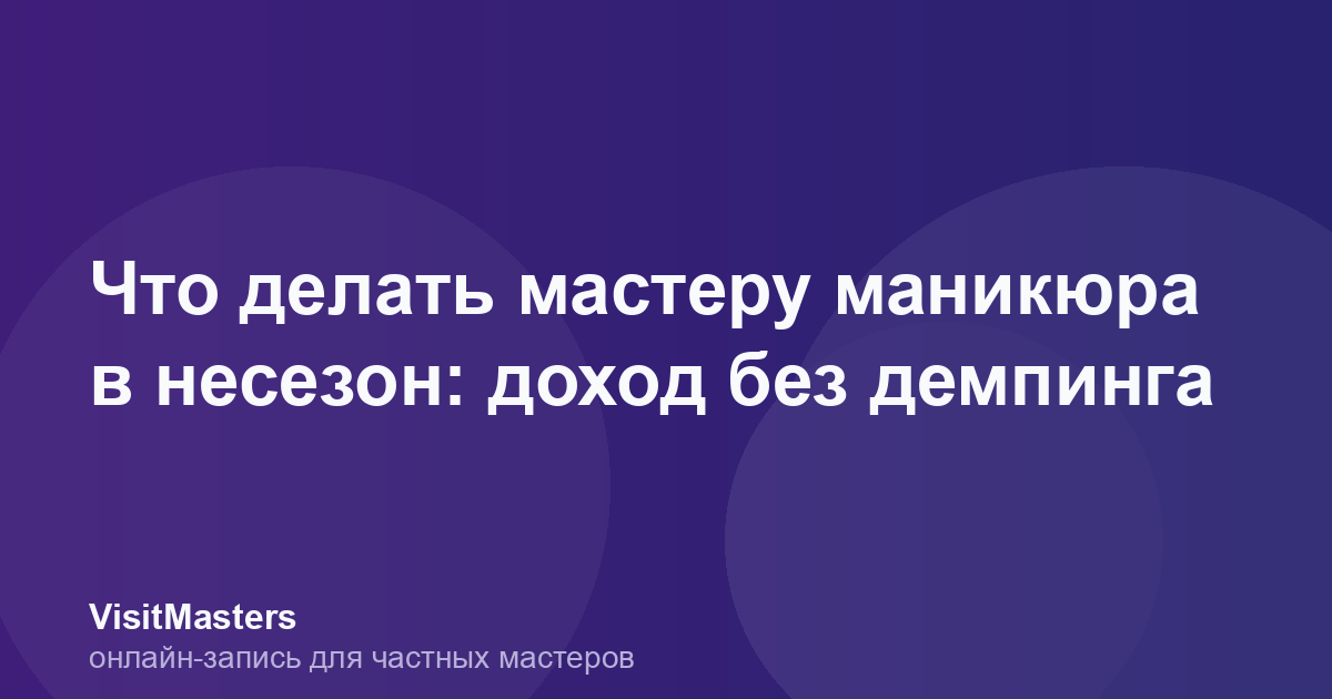 Что делать мастеру маникюра в несезон: доход без демпинга