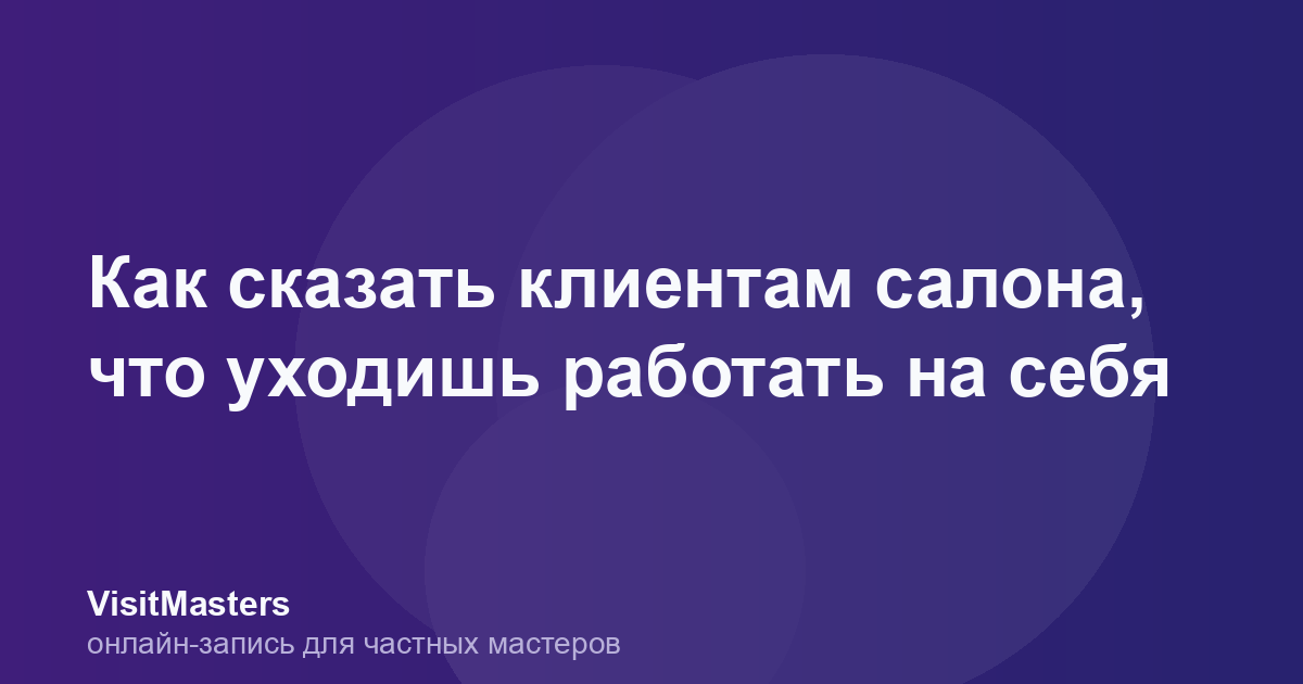 Как сказать клиентам салона, что уходишь работать на себя