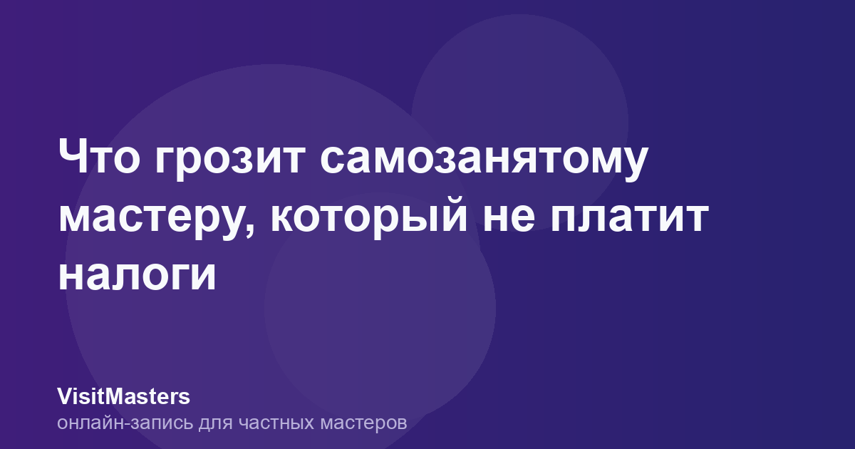 Что грозит самозанятому мастеру, который не платит налоги