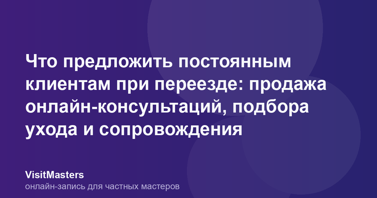 Что предложить постоянным клиентам при переезде: продажа онлайн-консультаций, подбора ухода и сопровождения