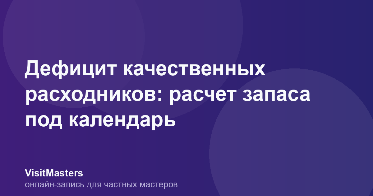 Дефицит качественных расходников: расчет запаса под календарь
