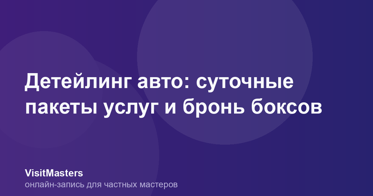 Детейлинг авто: суточные пакеты услуг и бронь боксов