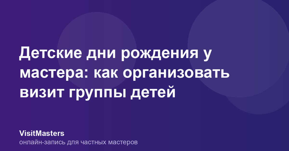 Детские дни рождения у мастера: как организовать визит группы детей