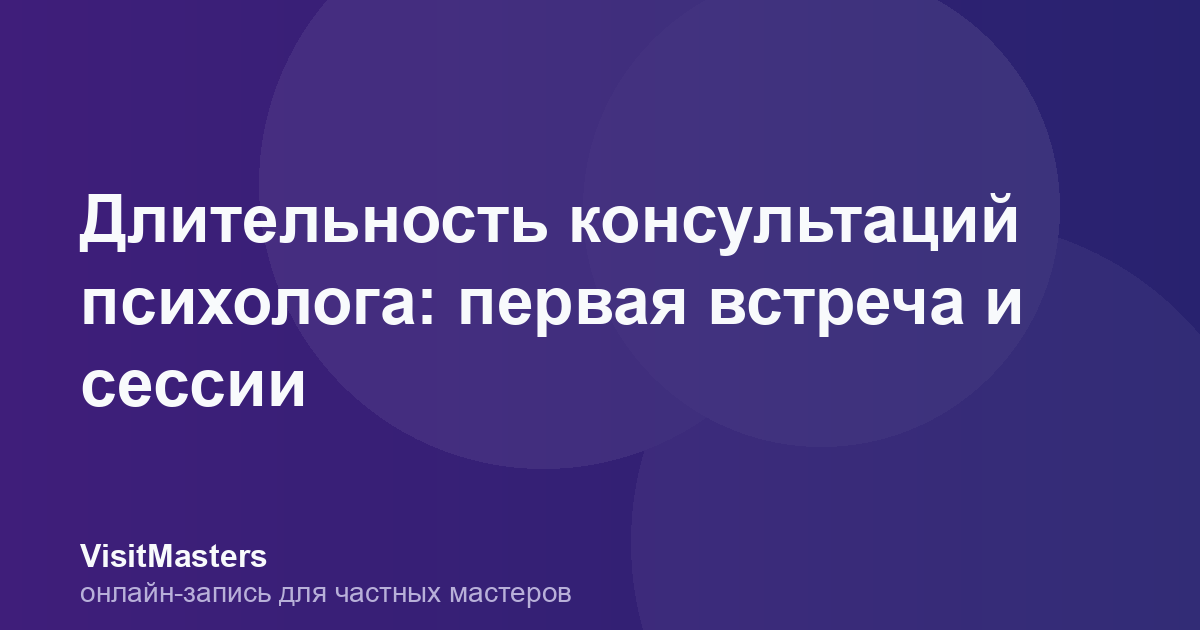 Длительность консультаций психолога: первая встреча и сессии