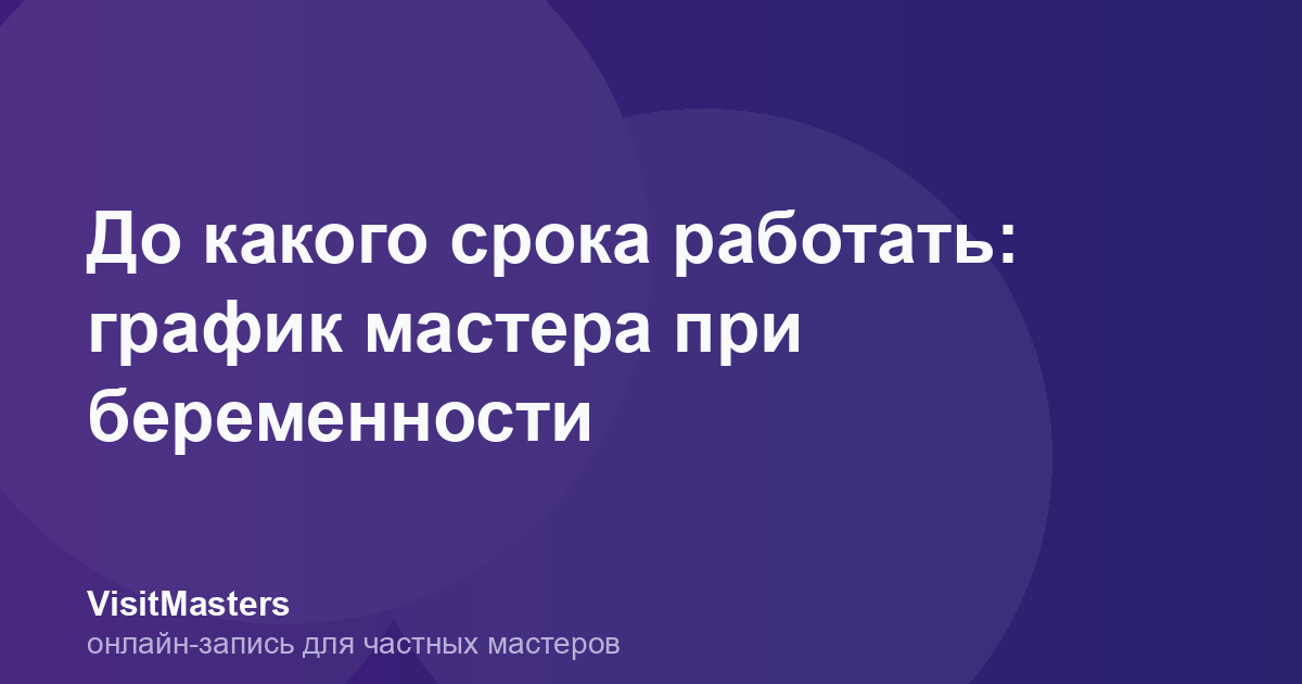 До какого срока работать: график мастера при беременности