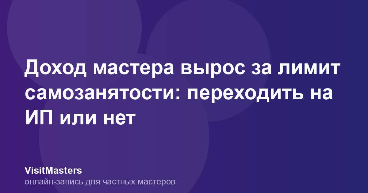 Доход мастера вырос за лимит самозанятости: переходить на ИП или нет