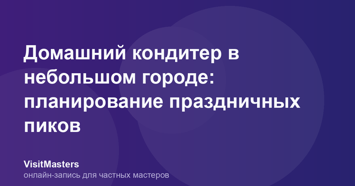 Домашний кондитер в небольшом городе: планирование праздничных пиков
