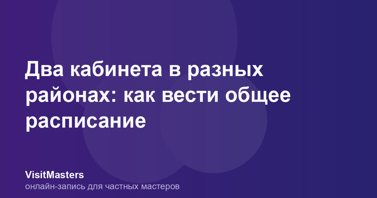 Два кабинета в разных районах: как вести общее расписание