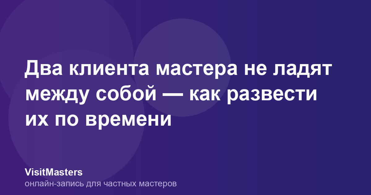 Два клиента мастера не ладят между собой — как развести их по времени
