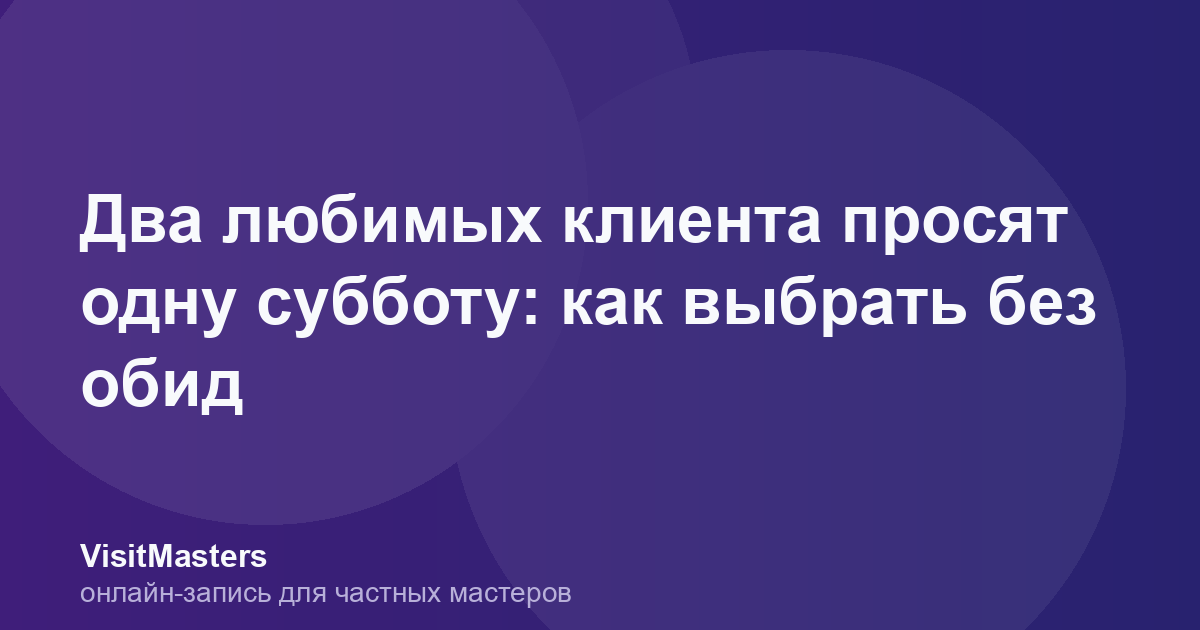 Два любимых клиента просят одну субботу: как выбрать без обид