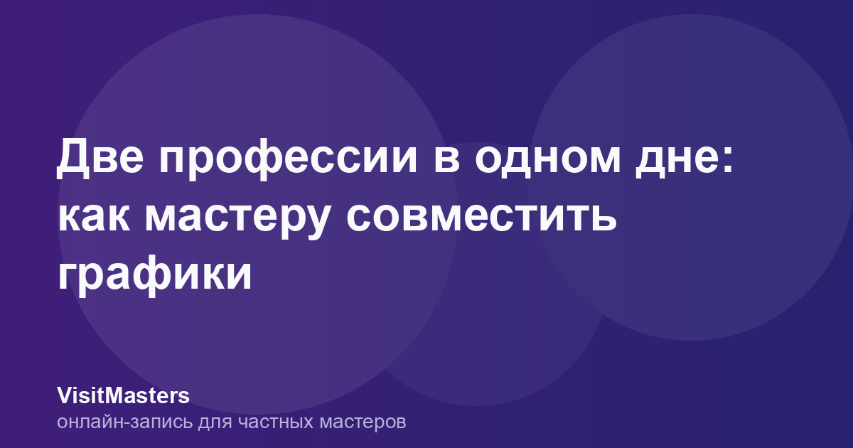 Две профессии в одном дне: как мастеру совместить графики