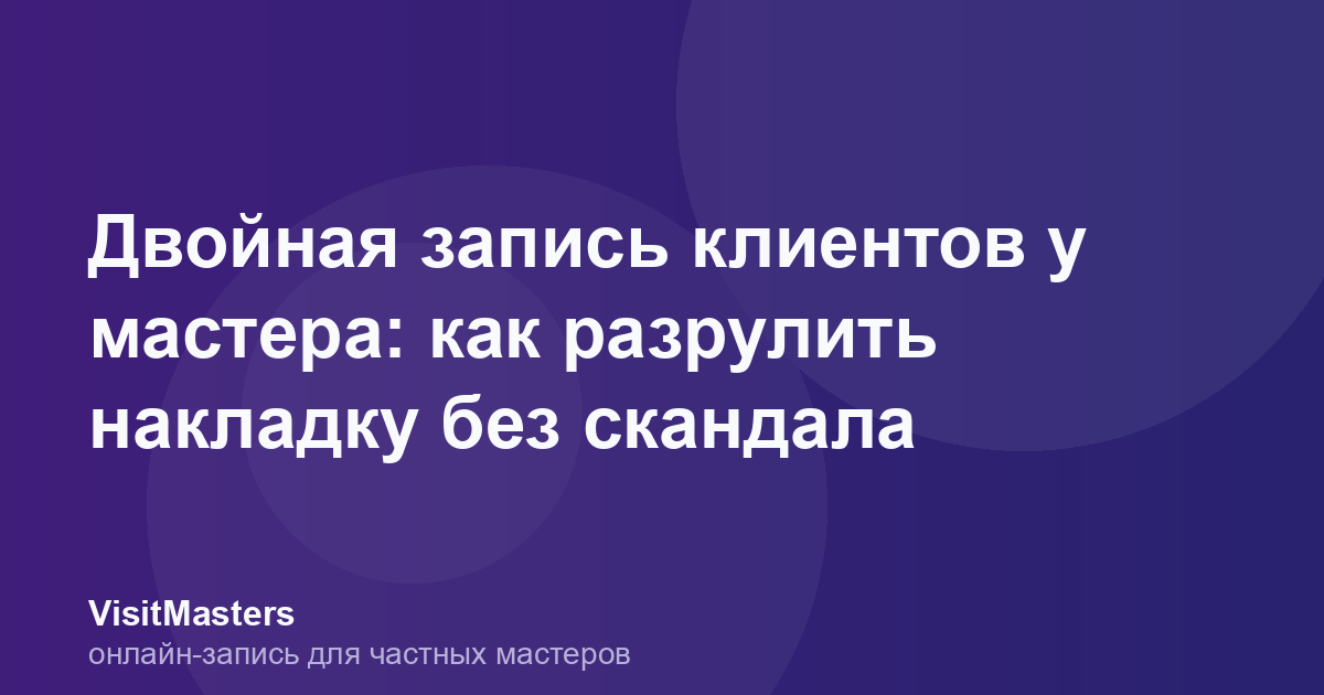 Двойная запись клиентов у мастера: как разрулить накладку без скандала