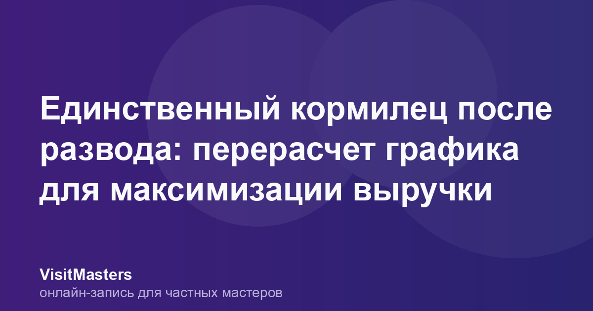 Единственный кормилец после развода: перерасчет графика для максимизации выручки