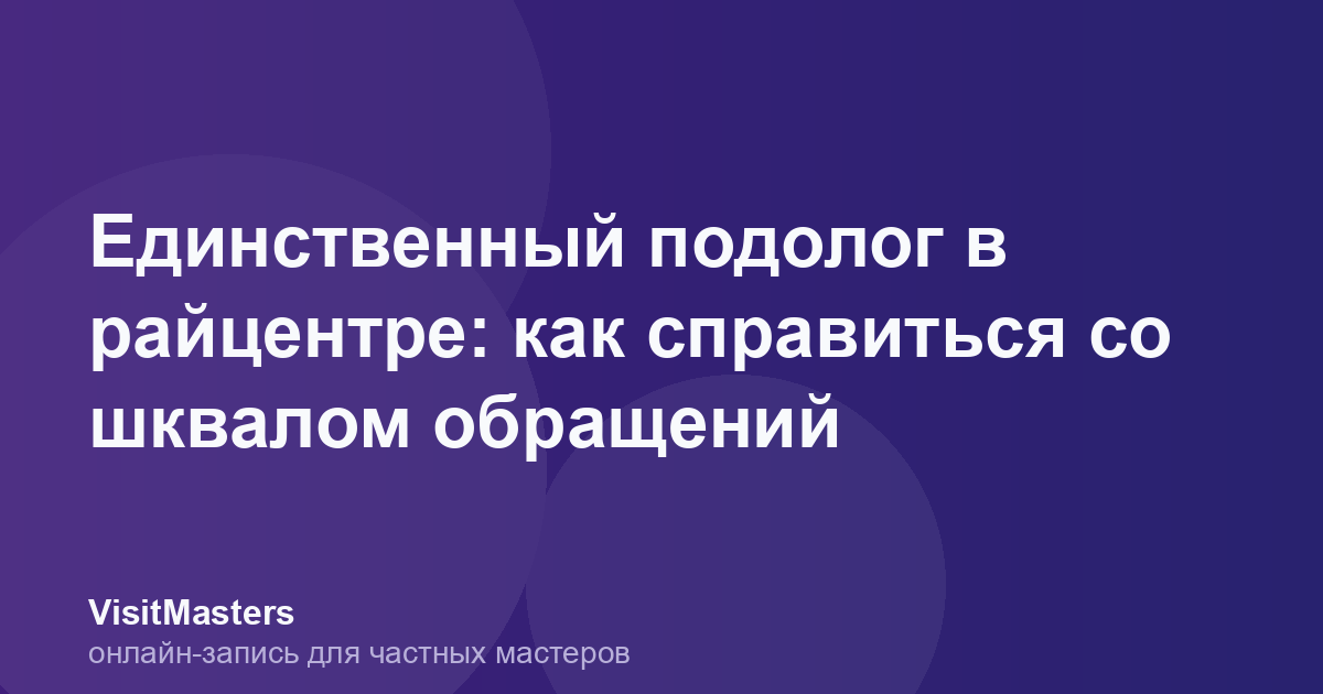 Единственный подолог в райцентре: как справиться со шквалом обращений