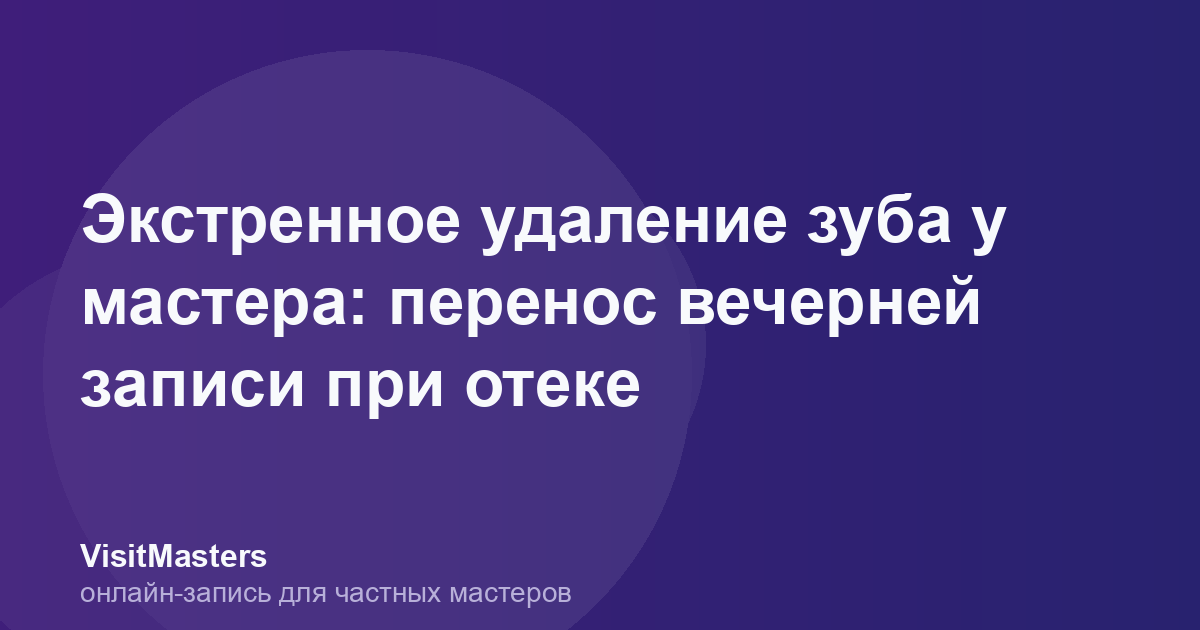 Экстренное удаление зуба у мастера: перенос вечерней записи при отеке