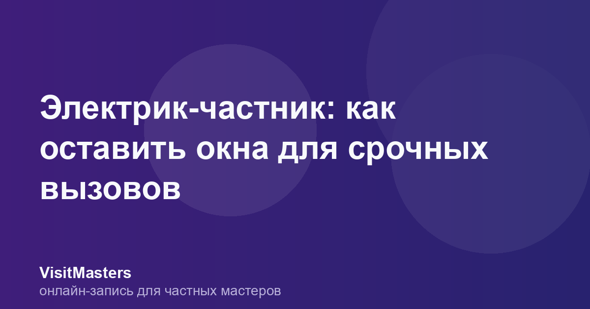 Электрик-частник: как оставить окна для срочных вызовов