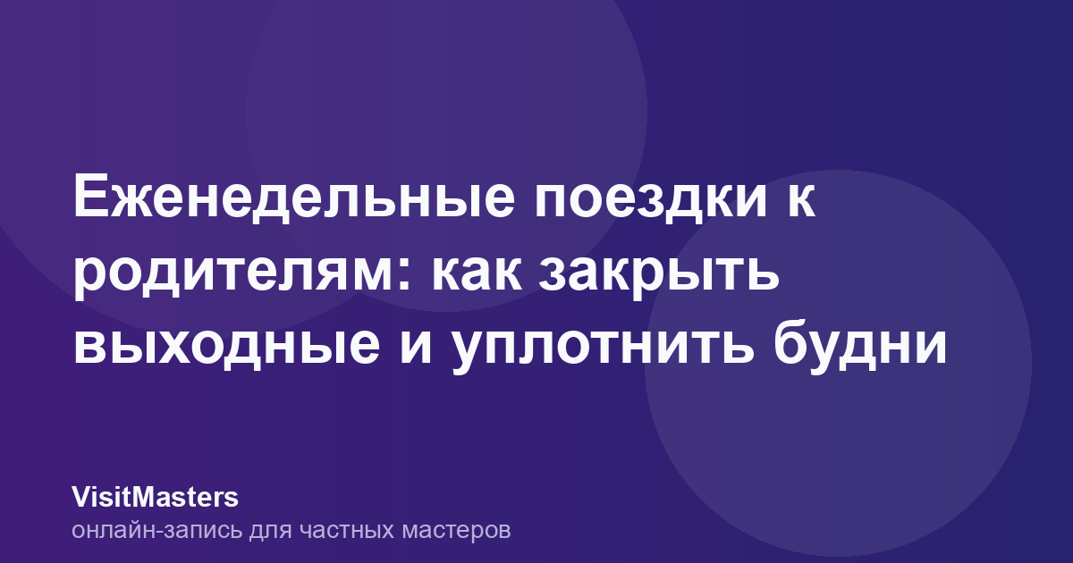 Еженедельные поездки к родителям: как закрыть выходные и уплотнить будни
