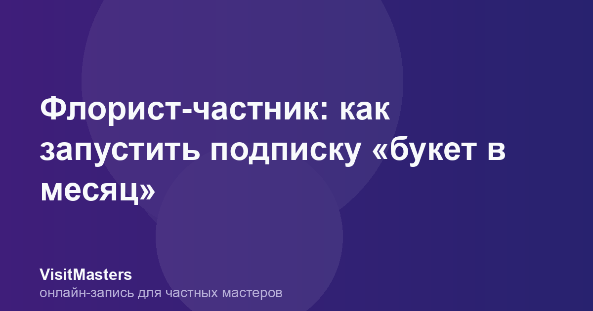 Флорист-частник: как запустить подписку «букет в месяц»