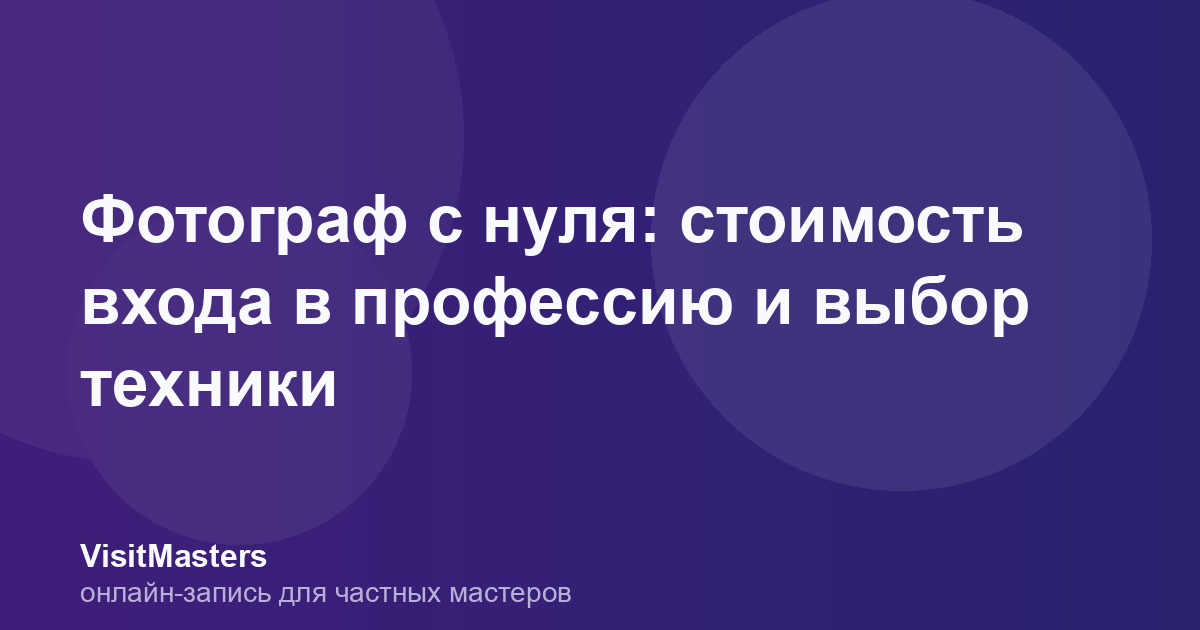 Фотограф с нуля: стоимость входа в профессию и выбор техники