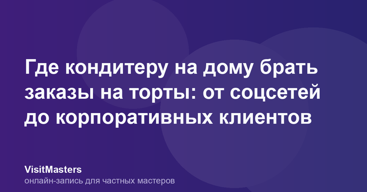 Где кондитеру на дому брать заказы на торты: от соцсетей до корпоративных клиентов
