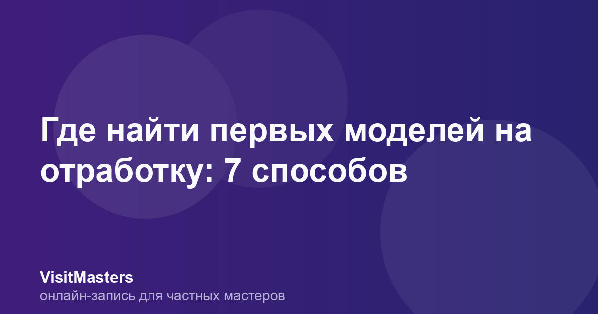 Где найти первых моделей на отработку: 7 способов