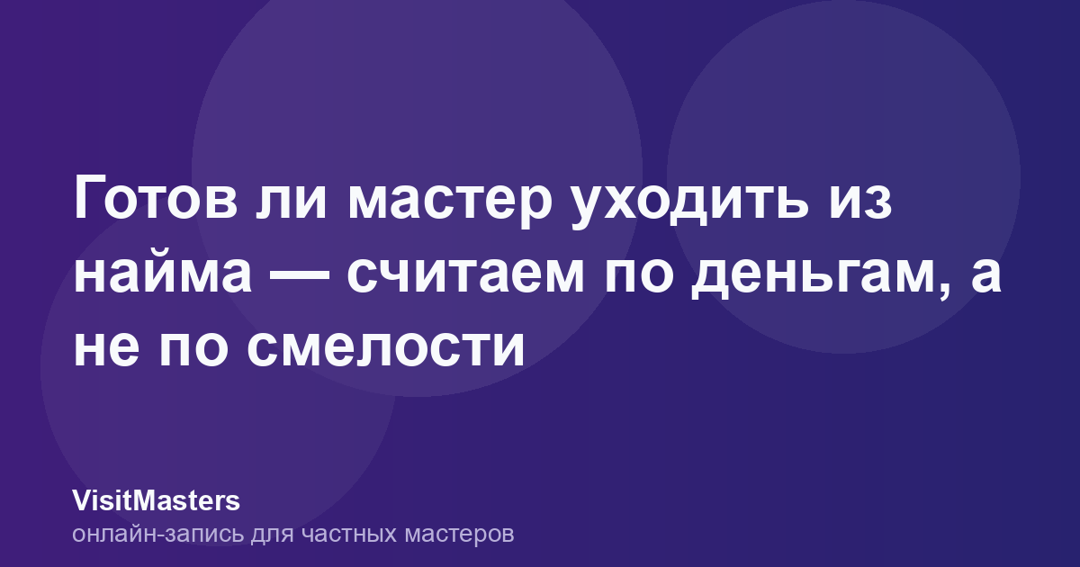 Готов ли мастер уходить из найма — считаем по деньгам, а не по смелости