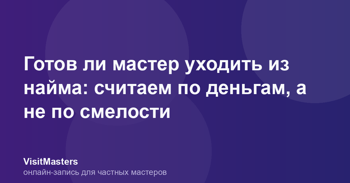 Готов ли мастер уходить из найма: считаем по деньгам, а не по смелости