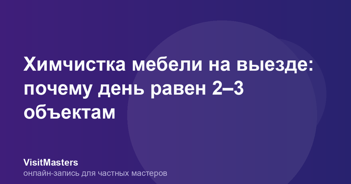 Химчистка мебели на выезде: почему день равен 2–3 объектам