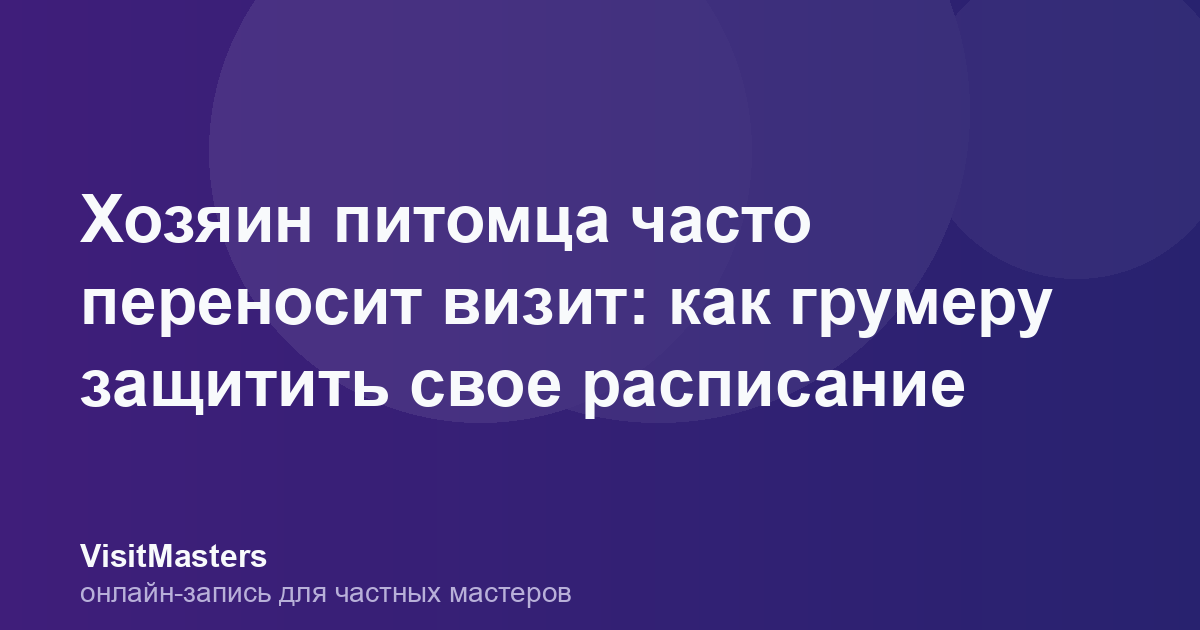 Хозяин питомца часто переносит визит: как грумеру защитить свое расписание