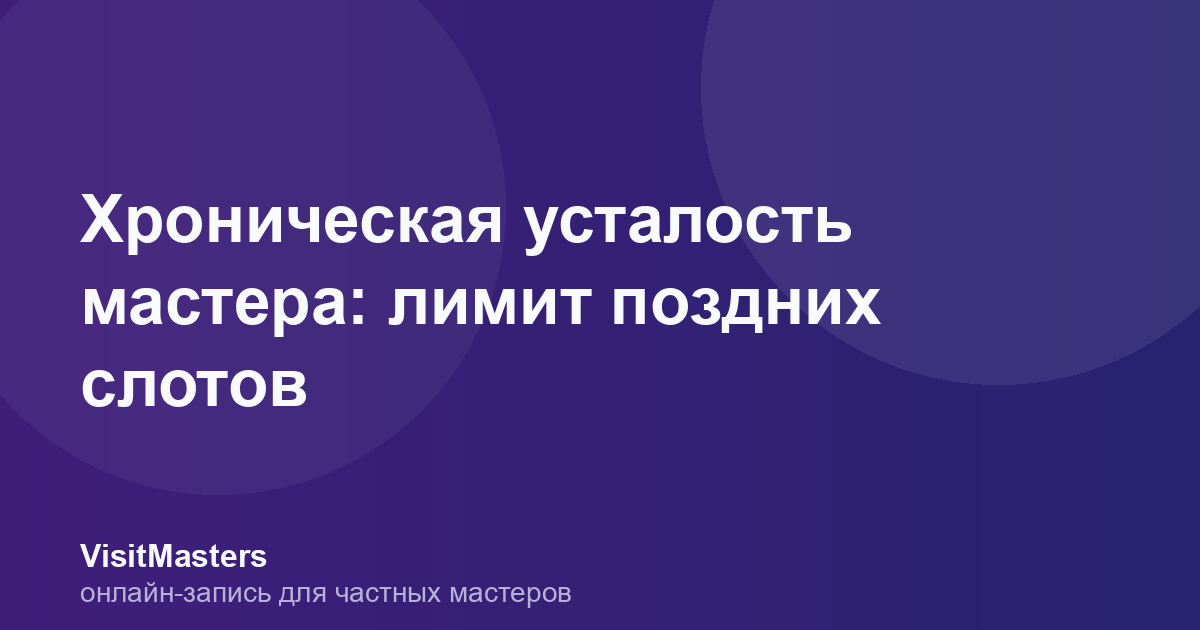 Хроническая усталость мастера: лимит поздних слотов
