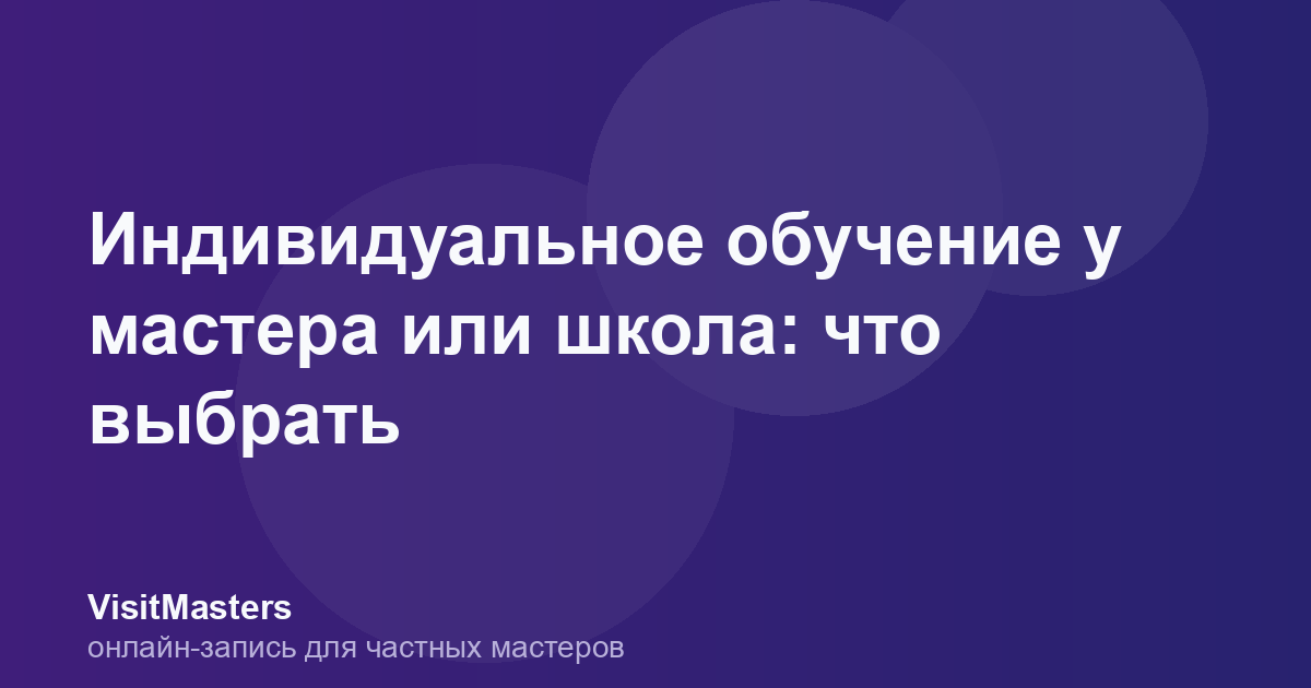 Индивидуальное обучение у мастера или школа: что выбрать
