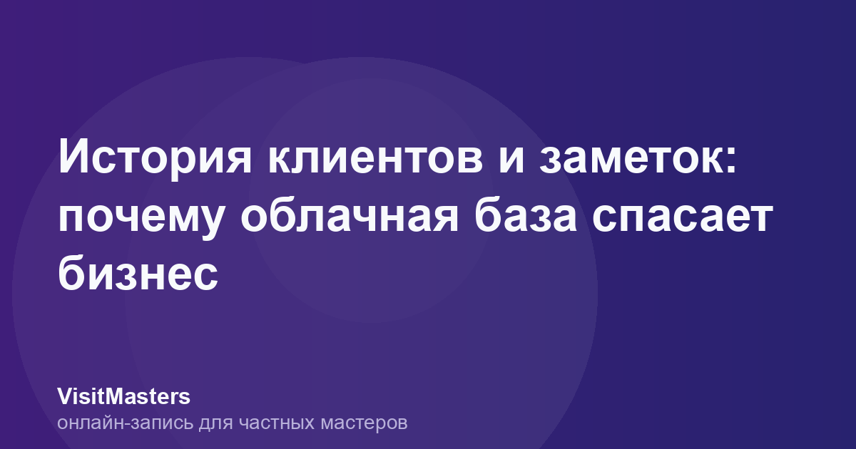 История клиентов и заметок: почему облачная база спасает бизнес